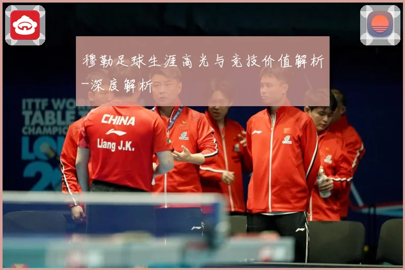 穆勒足球生涯高光与竞技价值解析-深度解析