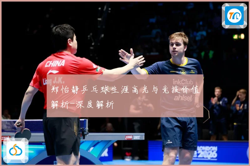 郑怡静乒乓球生涯高光与竞技价值解析-深度解析