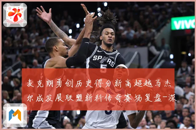 麦克朗勇创历史得分新高超越马杰尔成发展联盟新科传奇赛场复盘-深度解析