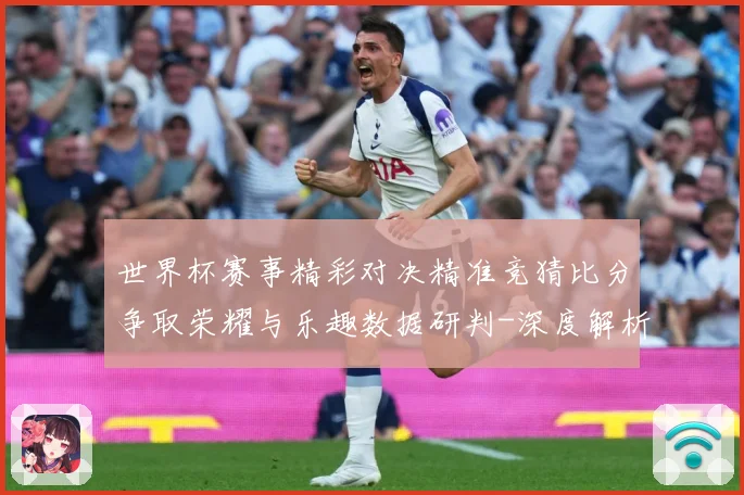 世界杯赛事精彩对决精准竞猜比分争取荣耀与乐趣数据研判-深度解析