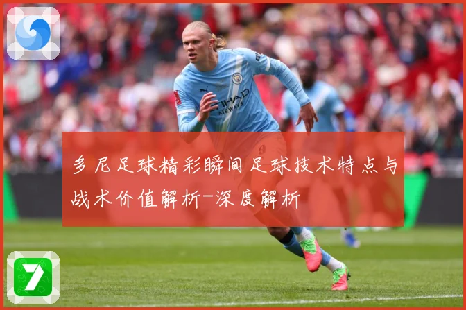多尼足球精彩瞬间足球技术特点与战术价值解析-深度解析