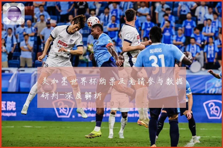 美加墨世界杯购票及竞猜参与数据研判-深度解析