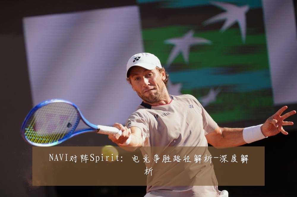 NAVI对阵Spirit:电竞争胜路径解析-深度解析