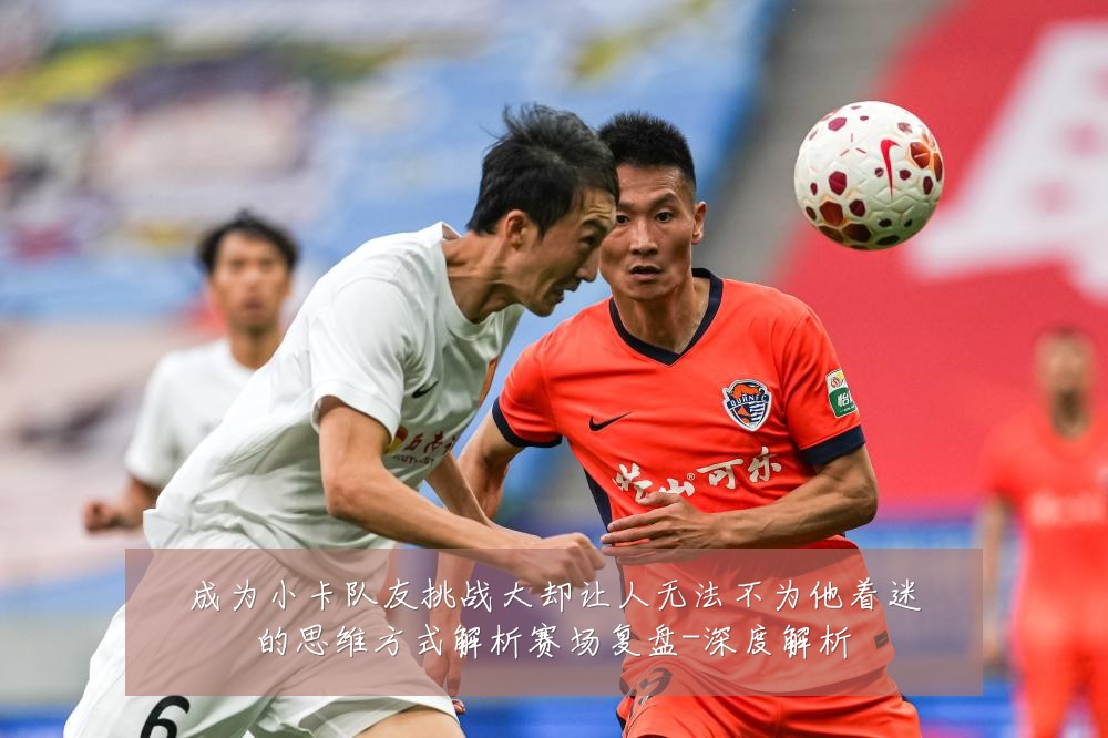 成为小卡队友挑战大却让人无法不为他着迷的思维方式解析赛场复盘-深度解析