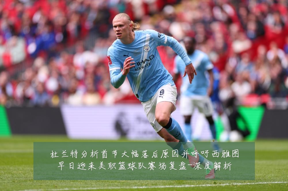 杜兰特分析首节大幅落后原因并呼吁西雅图早日迎来美职篮球队赛场复盘-深度解析