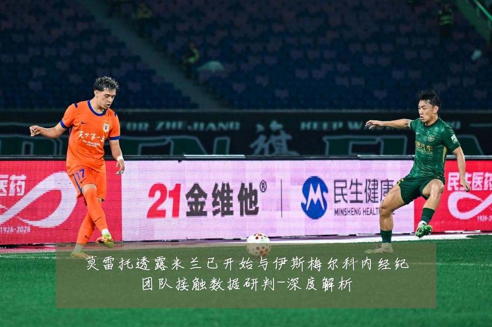 莫雷托透露米兰已开始与伊斯梅尔科内经纪团队接触数据研判-深度解析