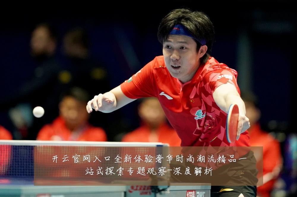 开云官网入口全新体验奢华时尚潮流精品一站式探索专题观察-深度解析
